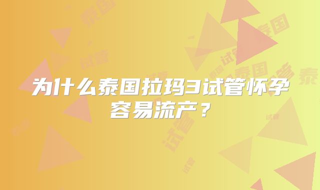 为什么泰国拉玛3试管怀孕容易流产？