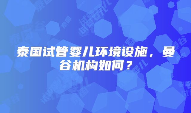 泰国试管婴儿环境设施，曼谷机构如何？