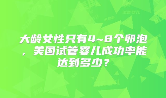 大龄女性只有4~8个卵泡,美国试管婴儿成功率能达到多少?