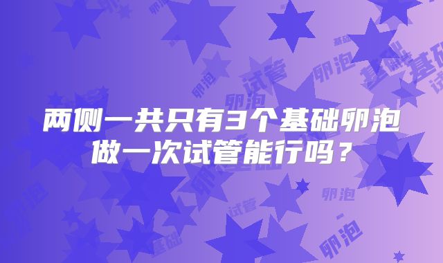 两侧一共只有3个基础卵泡做一次试管能行吗？