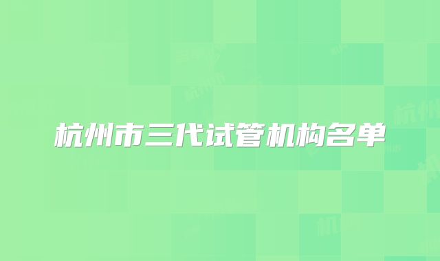 杭州市三代试管机构名单