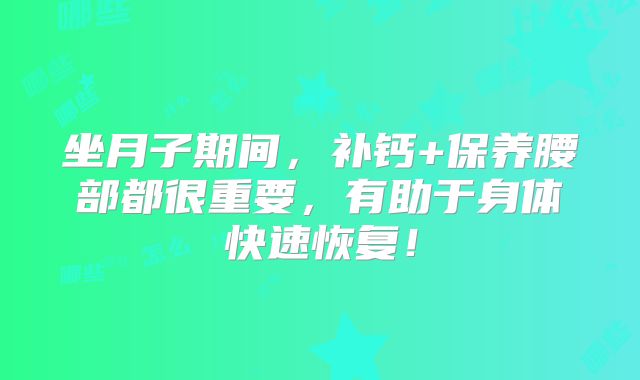 坐月子期间，补钙+保养腰部都很重要，有助于身体快速恢复！