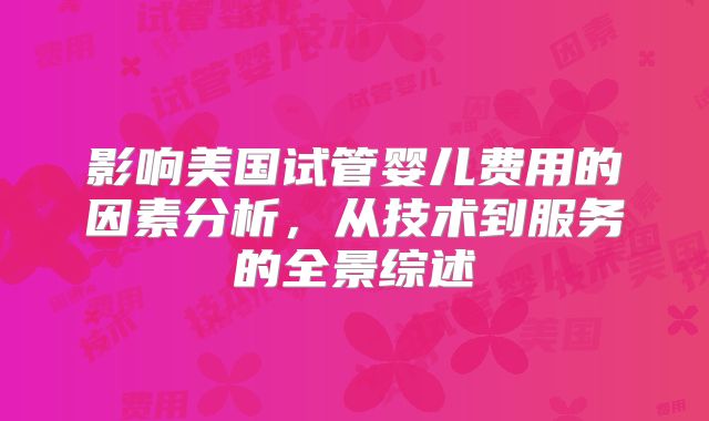 影响美国试管婴儿费用的因素分析，从技术到服务的全景综述