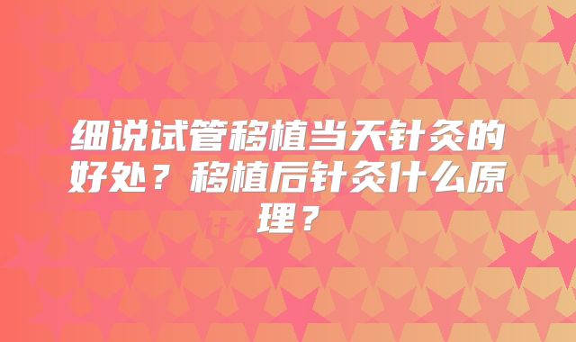 细说试管移植当天针灸的好处？移植后针灸什么原理？