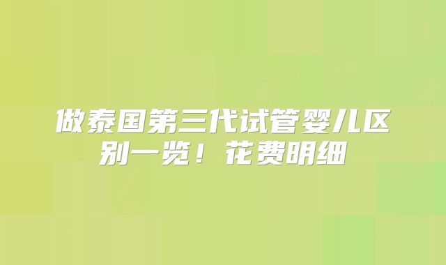 做泰国第三代试管婴儿区别一览!花费明细
