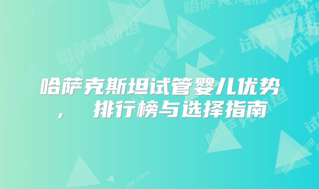 哈萨克斯坦试管婴儿优势， 排行榜与选择指南