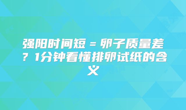 强阳时间短＝卵子质量差？1分钟看懂排卵试纸的含义