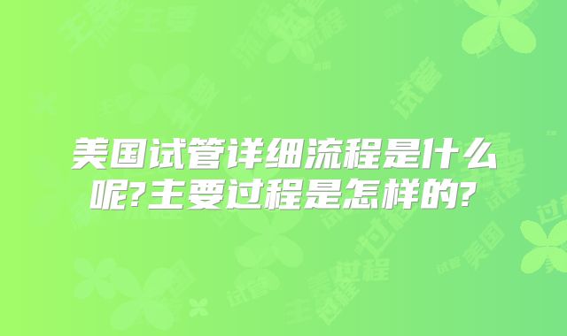美国试管详细流程是什么呢?主要过程是怎样的?