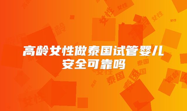 高龄女性做泰国试管婴儿安全可靠吗