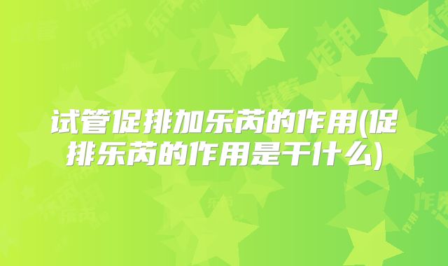 试管促排加乐芮的作用(促排乐芮的作用是干什么)