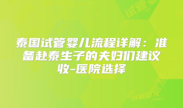 泰国试管婴儿流程详解:准备赴泰生子的夫妇们建议收-医院选择