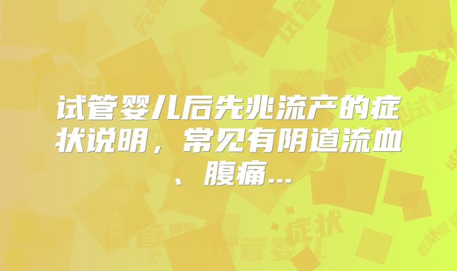 试管婴儿后先兆流产的症状说明,常见有阴道流血、腹痛...