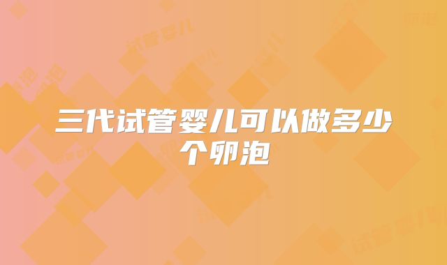 三代试管婴儿可以做多少个卵泡