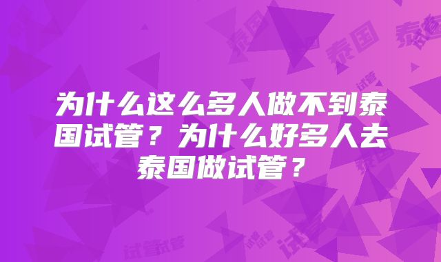 为什么这么多人做不到泰国试管？为什么好多人去泰国做试管？