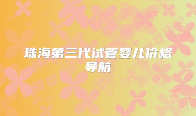 珠海第三代试管婴儿价格导航