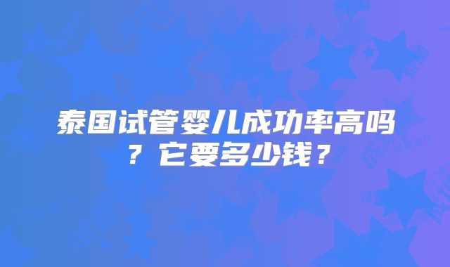 泰国试管婴儿成功率高吗？它要多少钱？