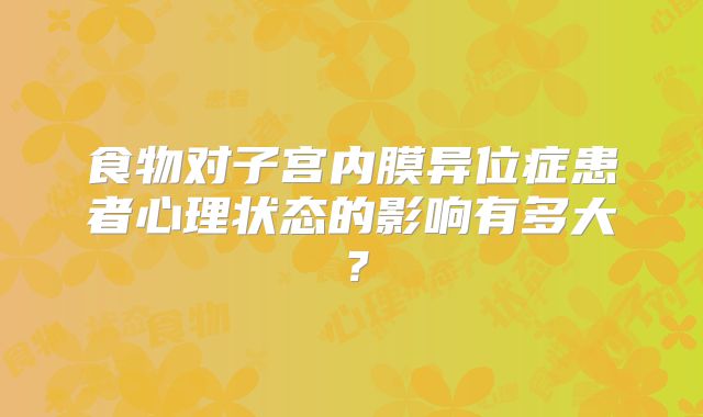 食物对子宫内膜异位症患者心理状态的影响有多大？