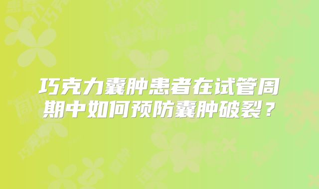 巧克力囊肿患者在试管周期中如何预防囊肿破裂？