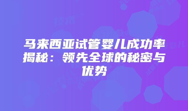 马来西亚试管婴儿成功率揭秘：领先全球的秘密与优势