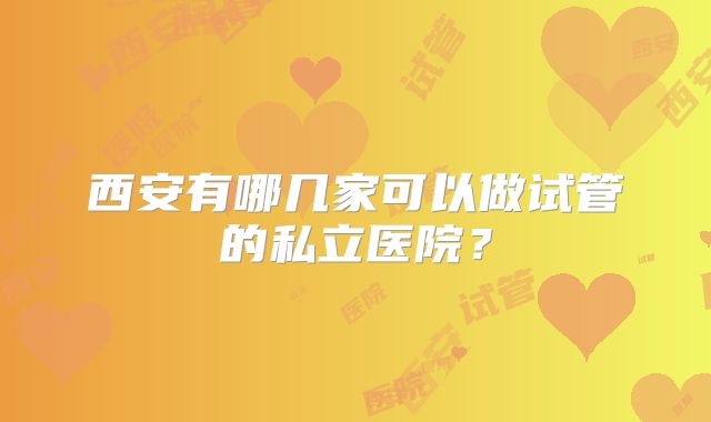 西安有哪几家可以做试管的私立医院？