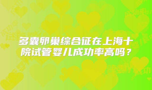 多囊卵巢综合征在上海十院试管婴儿成功率高吗？