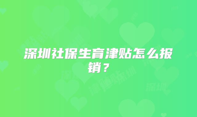 深圳社保生育津贴怎么报销?