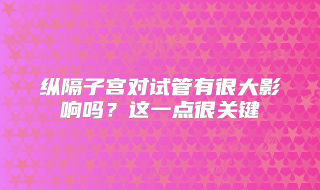 纵隔子宫对试管有很大影响吗?这一点很关键