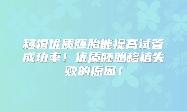 移植优质胚胎能提高试管成功率！优质胚胎移植失败的原因！