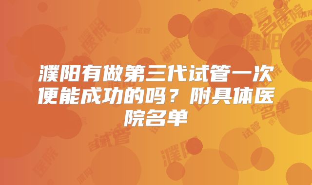 濮阳有做第三代试管一次便能成功的吗？附具体医院名单