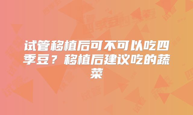 试管移植后可不可以吃四季豆?移植后建议吃的蔬菜