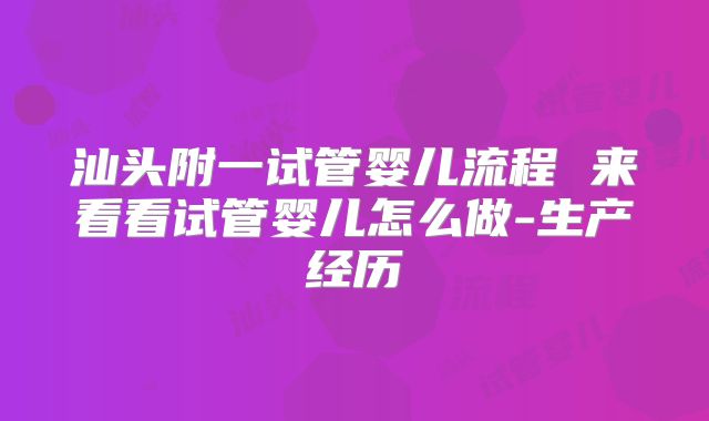 汕头附一试管婴儿流程 来看看试管婴儿怎么做-生产经历