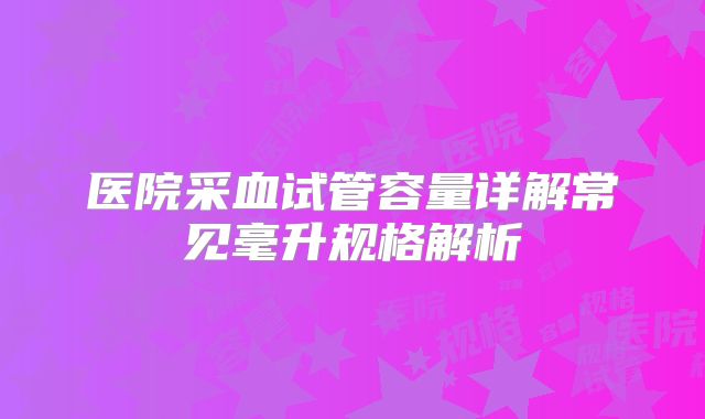 医院采血试管容量详解常见毫升规格解析