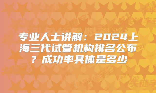专业人士讲解：2024上海三代试管机构排名公布？成功率具体是多少