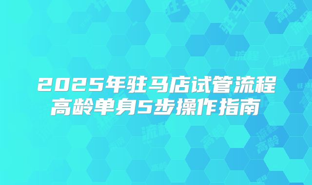 2025年驻马店试管流程高龄单身5步操作指南