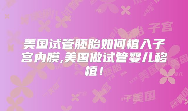 美国试管胚胎如何植入子宫内膜,美国做试管婴儿移植！