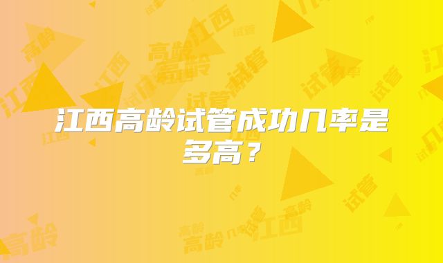 江西高龄试管成功几率是多高？