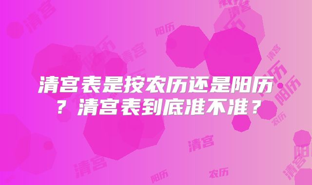 清宫表是按农历还是阳历？清宫表到底准不准？