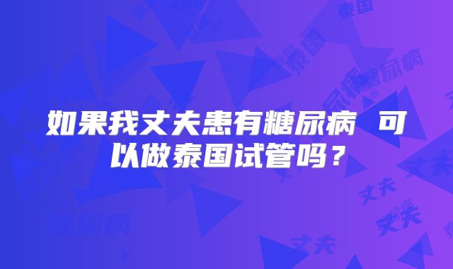 如果我丈夫患有糖尿病 可以做泰国试管吗？