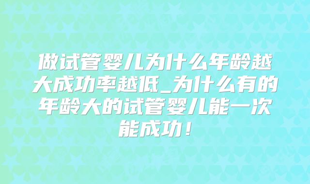 做试管婴儿为什么年龄越大成功率越低_为什么有的年龄大的试管婴儿能一次能成功!