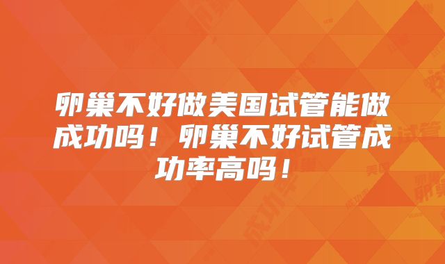 卵巢不好做美国试管能做成功吗!卵巢不好试管成功率高吗!