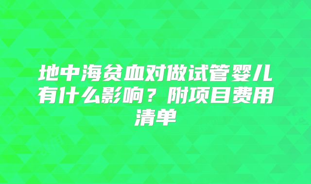 地中海贫血对做试管婴儿有什么影响？附项目费用清单