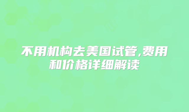 不用机构去美国试管,费用和价格详细解读