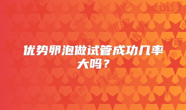 优势卵泡做试管成功几率大吗？
