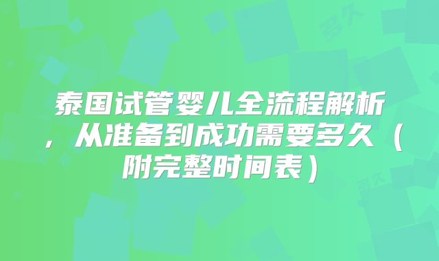 泰国试管婴儿全流程解析，从准备到成功需要多久（附完整时间表）