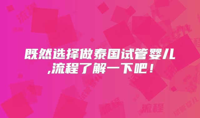 既然选择做泰国试管婴儿,流程了解一下吧！
