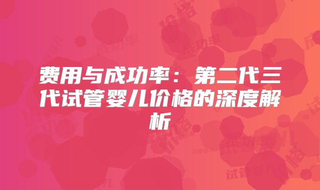 费用与成功率：第二代三代试管婴儿价格的深度解析