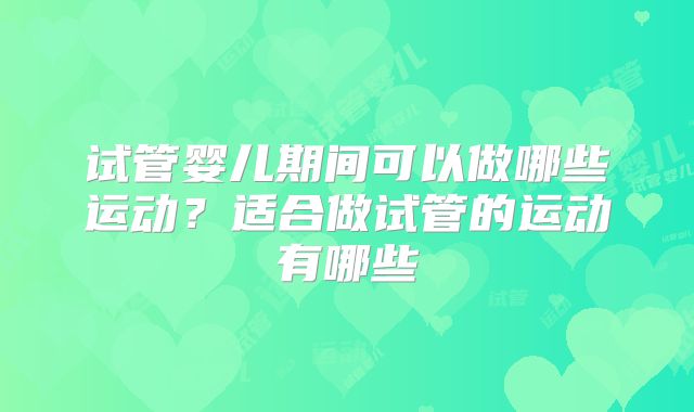 试管婴儿期间可以做哪些运动？适合做试管的运动有哪些