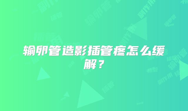 输卵管造影插管疼怎么缓解？