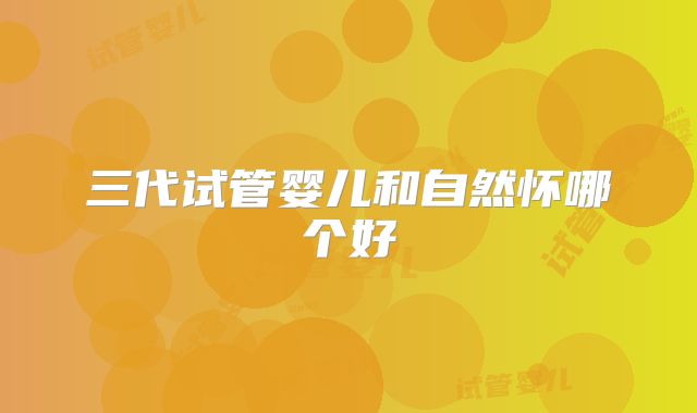 三代试管婴儿和自然怀哪个好