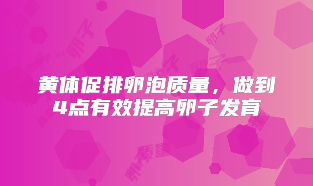 黄体促排卵泡质量，做到4点有效提高卵子发育